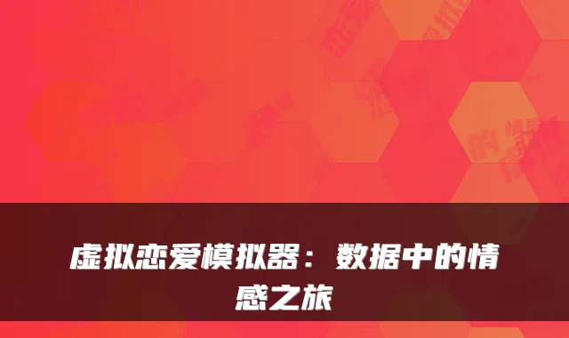 虚拟恋爱模拟器：数据中的情感之旅