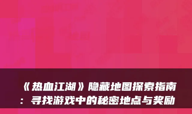 《热血江湖》隐藏地图探索指南：寻找游戏中的秘密地点与奖励