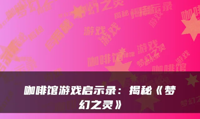 咖啡馆游戏启示录：揭秘《梦幻之灵》