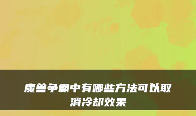 魔兽争霸中有哪些方法可以取消冷却效果