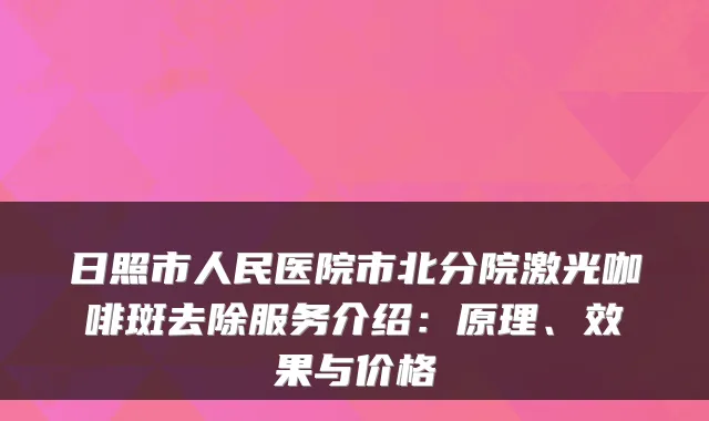 日照市人民医院市北分院激光咖啡斑去除服务介绍：原理、效果与价格
