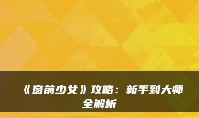 《窗前少女》攻略：新手到大师全解析