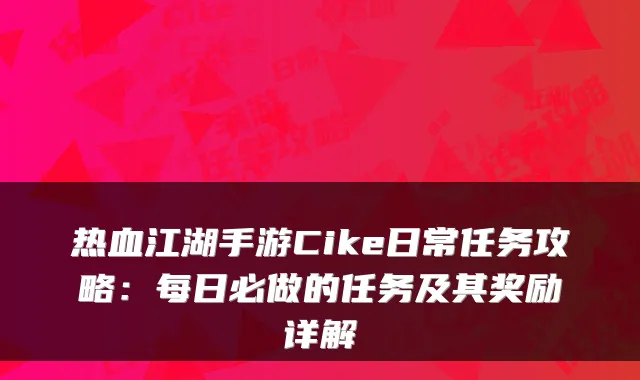 热血江湖手游Cike日常任务攻略：每日必做的任务及其奖励详解