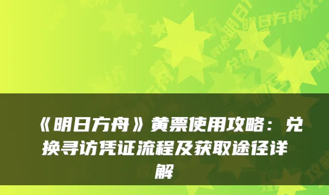 《明日方舟》黄票使用攻略：兑换寻访凭证流程及获取途径详解