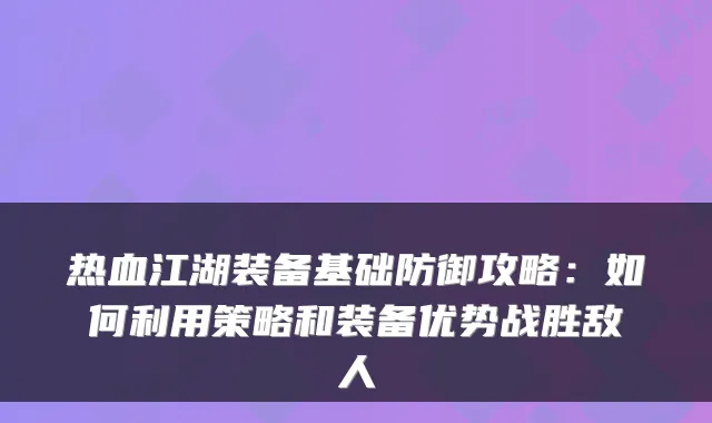 热血江湖装备基础防御攻略：如何利用策略和装备优势战胜敌人