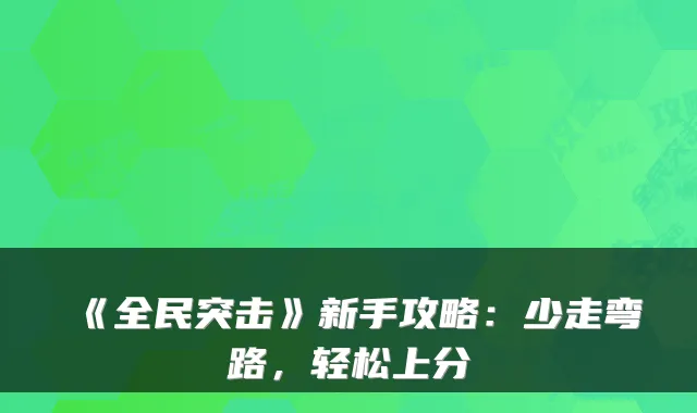 《全民突击》新手攻略:少走弯路,轻松上分