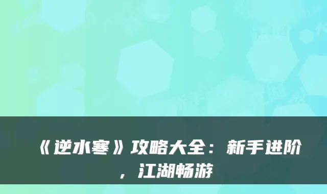 《逆水寒》攻略大全：新手进阶，江湖畅游