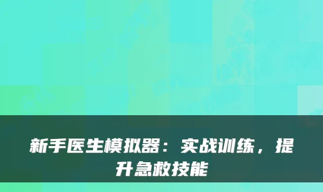 新手医生模拟器：实战训练，提升急救技能