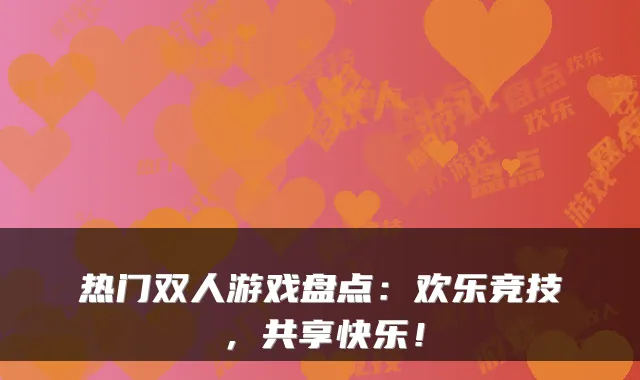 热门双人游戏盘点:欢乐竞技,共享快乐!
