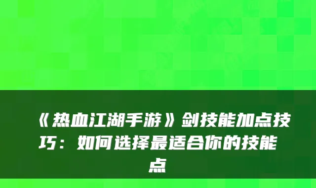 《热血江湖手游》剑技能加点技巧：如何选择最适合你的技能点