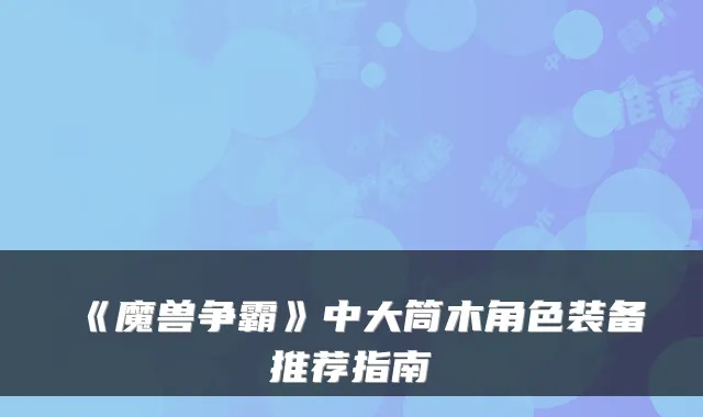 《魔兽争霸》中大筒木角色装备推荐指南