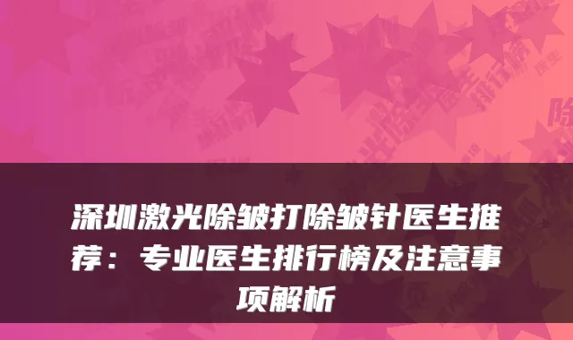 深圳激光除皱打除皱针医生推荐:专业医生排行榜及注意事项解析