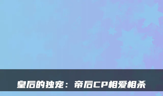 皇后的独宠：帝后CP相爱相杀