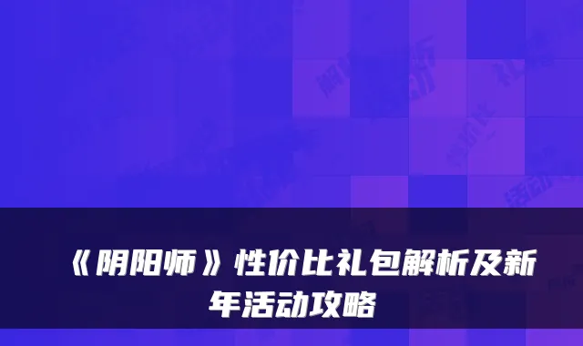 《阴阳师》性价比礼包解析及新年活动攻略