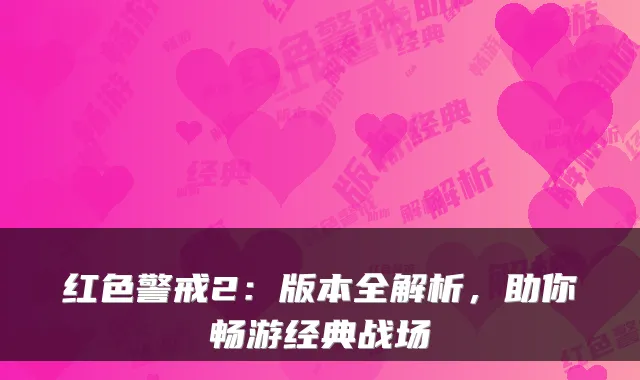 红色警戒2：版本全解析，助你畅游经典战场