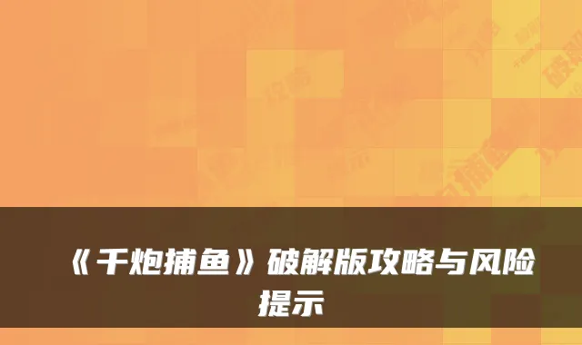《千炮捕鱼》破解版攻略与风险提示