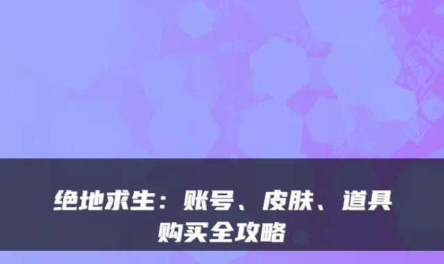 绝地求生：账号、皮肤、道具购买全攻略