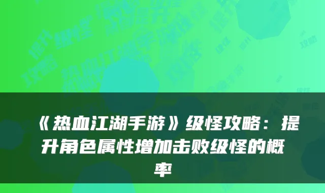 《热血江湖手游》级怪攻略：提升角色属性增加击败级怪的概率