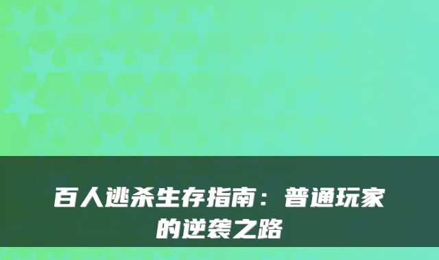 百人逃杀生存指南：普通玩家的逆袭之路