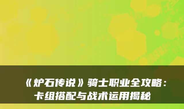 《炉石传说》骑士职业全攻略：卡组搭配与战术运用揭秘