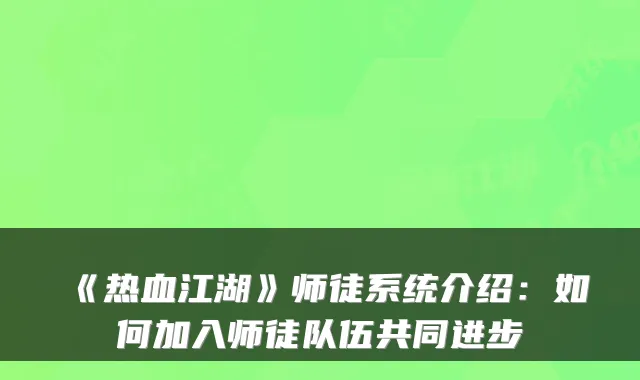 《热血江湖》师徒系统介绍:如何加入师徒队伍共同进步