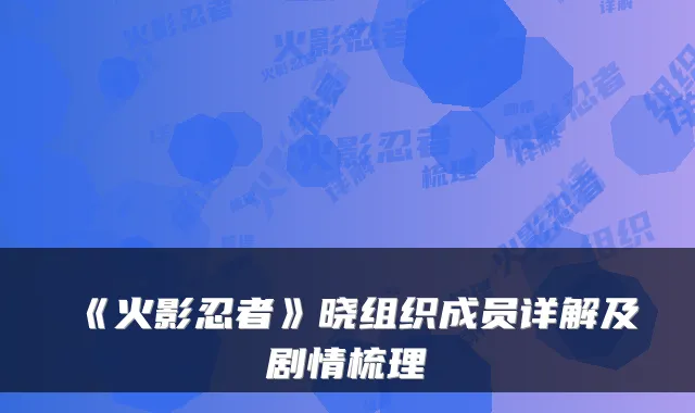 《火影忍者》晓组织成员详解及剧情梳理