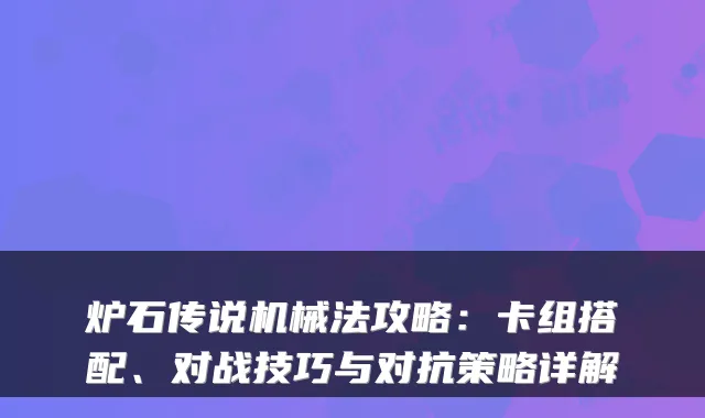炉石传说机械法攻略：卡组搭配、对战技巧与对抗策略详解