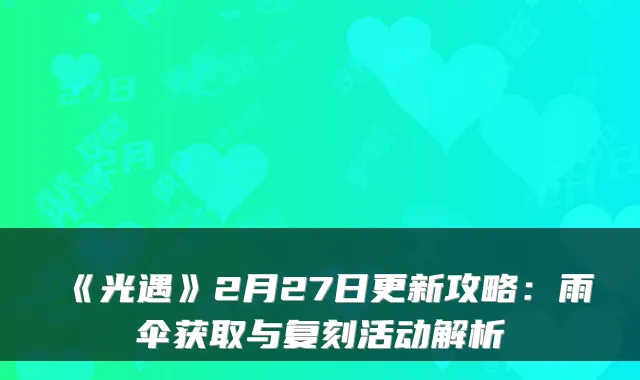 《光遇》2月27日更新攻略：雨伞获取与复刻活动解析