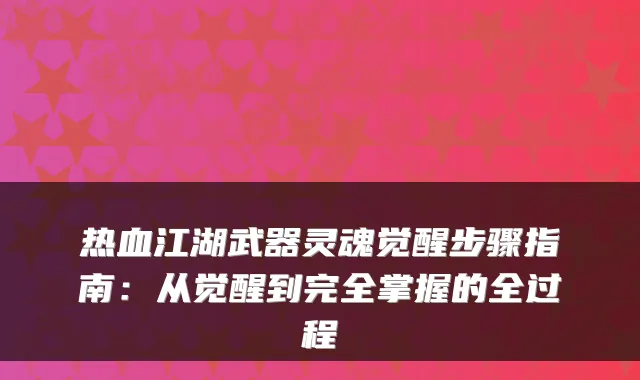 热血江湖武器灵魂觉醒步骤指南：从觉醒到完全掌握的全过程