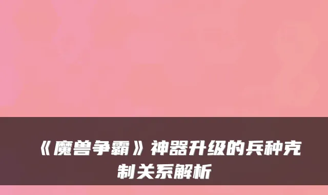 《魔兽争霸》神器升级的兵种克制关系解析