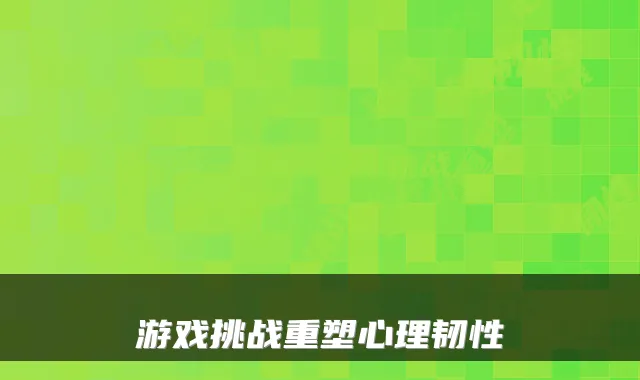 游戏挑战重塑心理韧性