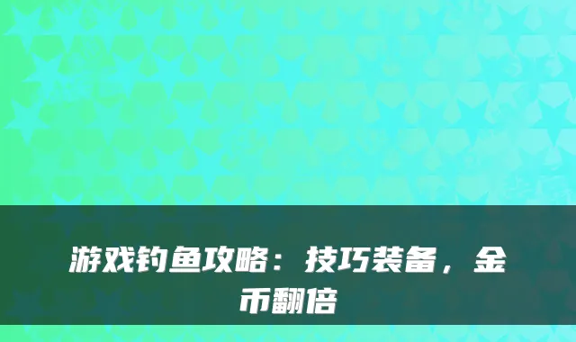游戏钓鱼攻略：技巧装备，金币翻倍