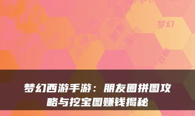 梦幻西游手游：朋友圈拼图攻略与挖宝图赚钱揭秘