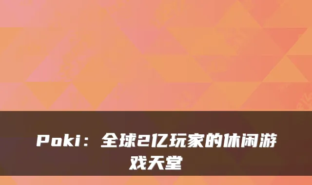 Poki：全球2亿玩家的休闲游戏天堂
