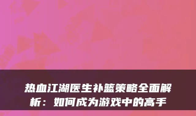 热血江湖医生补篮策略全面解析：如何成为游戏中的高手