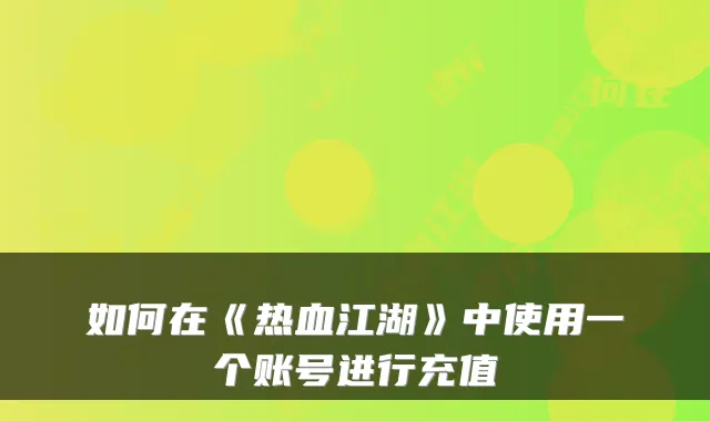 如何在《热血江湖》中使用一个账号进行充值