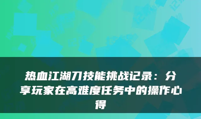 热血江湖刀技能挑战记录：分享玩家在高难度任务中的操作心得