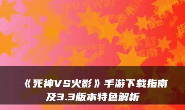 《死神VS火影》手游下载指南及3.3版本特色解析