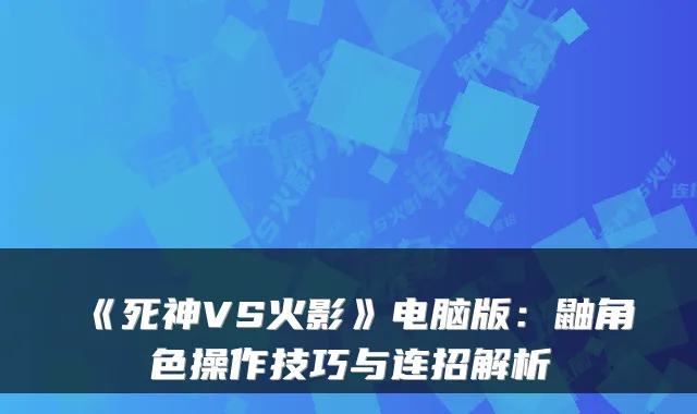 《死神VS火影》电脑版:鼬角色操作技巧与连招解析