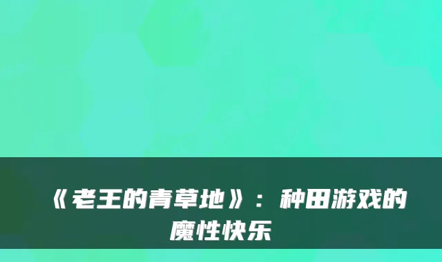 《老王的青草地》:种田游戏的魔性快乐