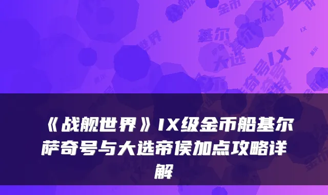 《战舰世界》IX级金币船基尔萨奇号与大选帝侯加点攻略详解