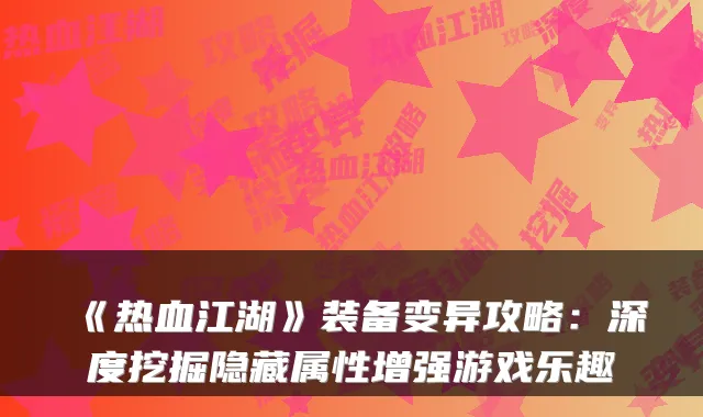 《热血江湖》装备变异攻略：深度挖掘隐藏属性增强游戏乐趣