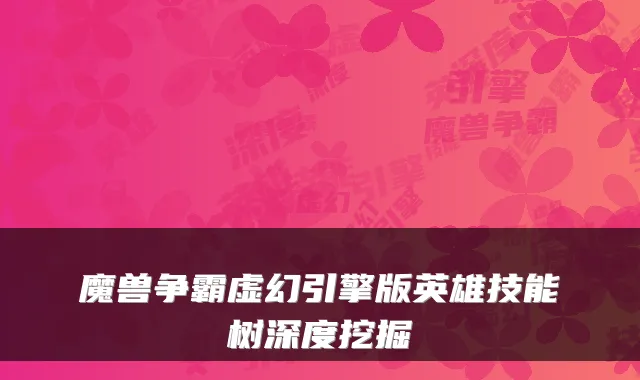 魔兽争霸虚幻引擎版英雄技能树深度挖掘