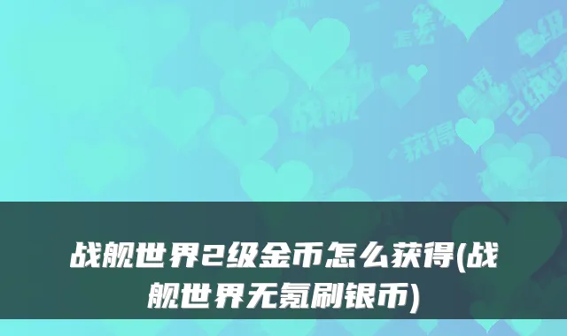 战舰世界2级金币怎么获得(战舰世界无氪刷银币)