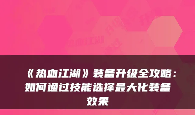 《热血江湖》装备升级全攻略：如何通过技能选择大化装备效果