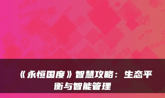 《永恒国度》智慧攻略：生态平衡与智能管理