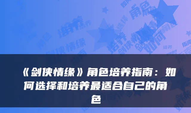 《剑侠情缘》角色培养指南：如何选择和培养适合自己的角色