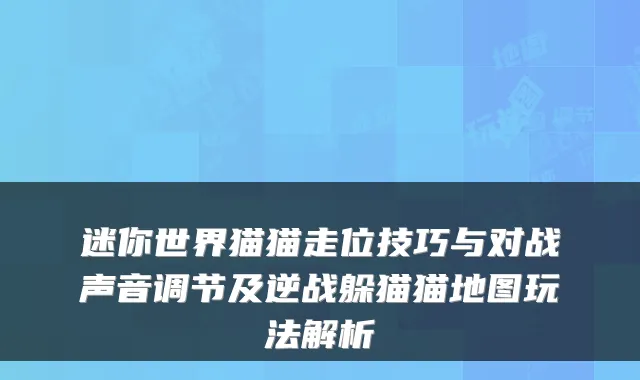 迷你世界猫猫走位技巧与对战声音调节及逆战躲猫猫地图玩法解析