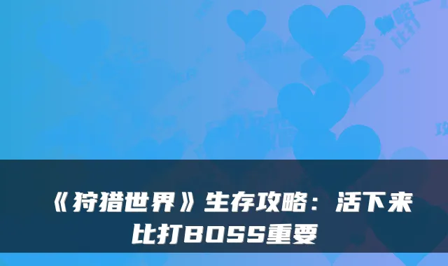 《狩猎世界》生存攻略：活下来比打BOSS重要