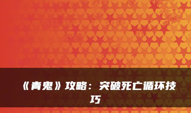 《青鬼》攻略:突破死亡循环技巧